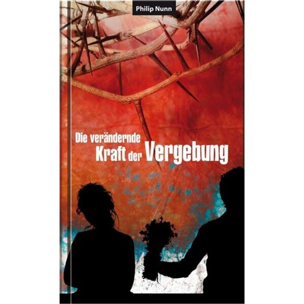 Die verändernde Kraft der Vergebung - Philip Nunn