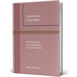 Theologische Abhandlung: Calvinismus hinterfragt - Viktor...